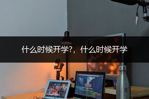 什么时候开学?，什么时候开学